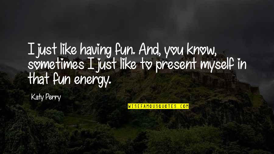 Funny Cleaning Fairy Quotes By Katy Perry: I just like having fun. And, you know,