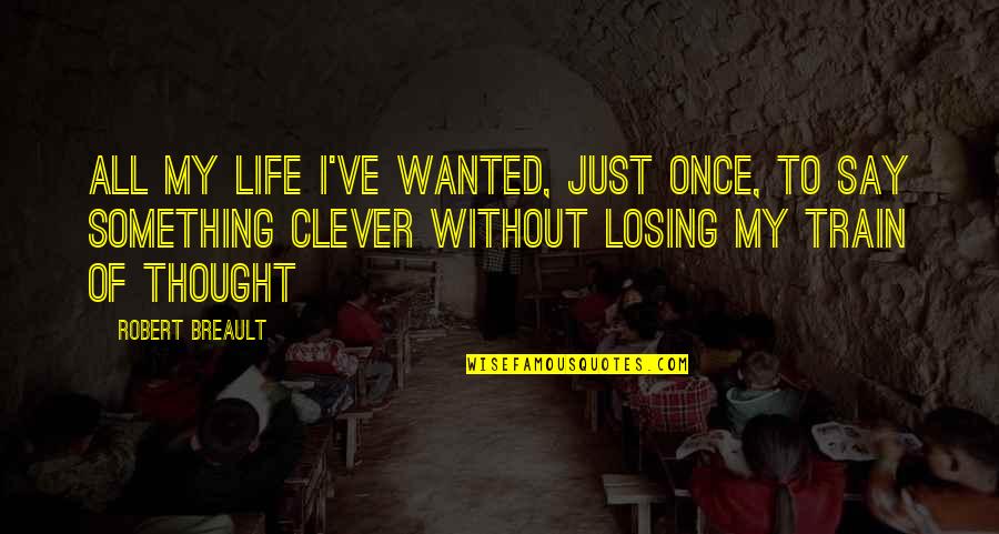 Funny Clever Quotes By Robert Breault: All my life I've wanted, just once, to