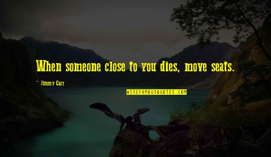 Funny Close Up Quotes By Jimmy Carr: When someone close to you dies, move seats.