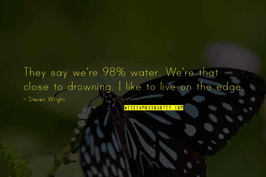 Funny Close Up Quotes By Steven Wright: They say we're 98% water. We're that close