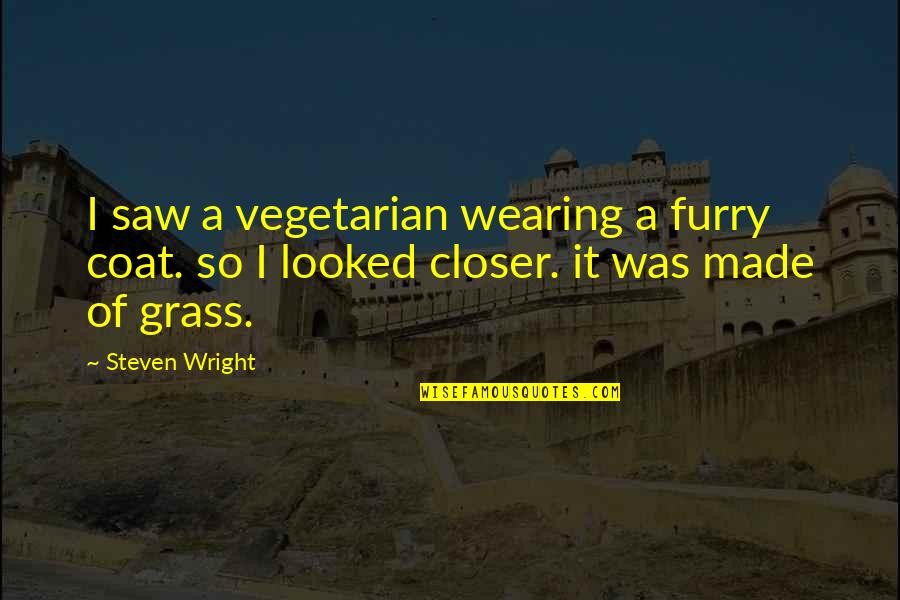 Funny Coat Quotes By Steven Wright: I saw a vegetarian wearing a furry coat.