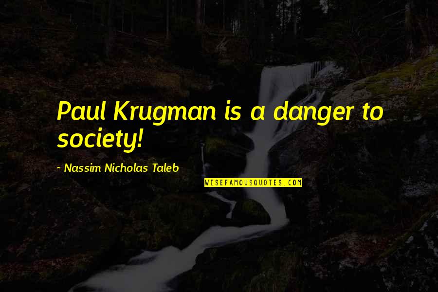 Funny Cocky Guys Quotes By Nassim Nicholas Taleb: Paul Krugman is a danger to society!