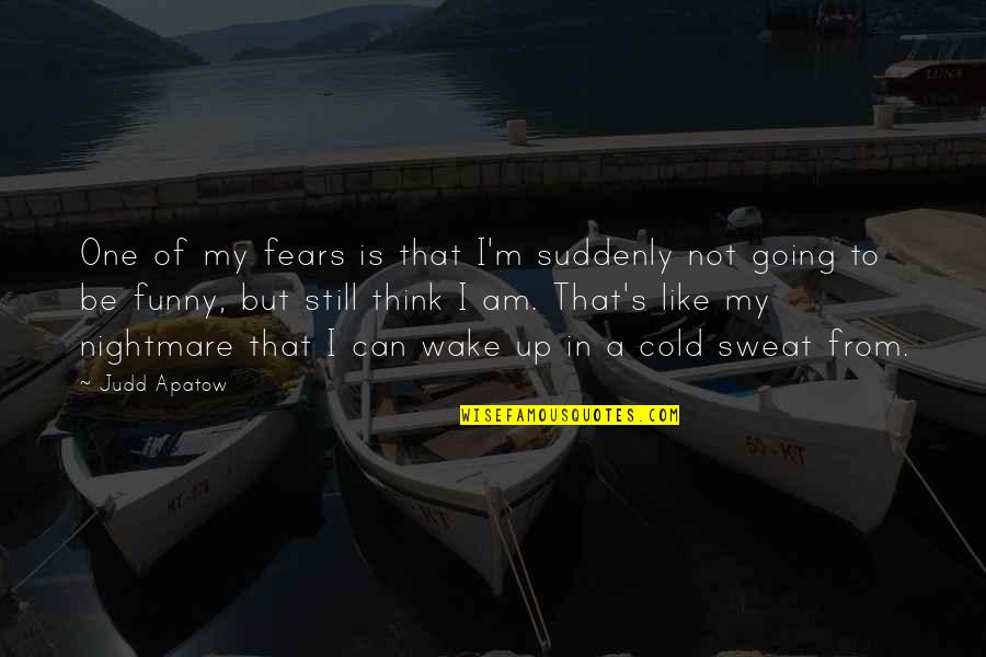 Funny Cold Quotes By Judd Apatow: One of my fears is that I'm suddenly