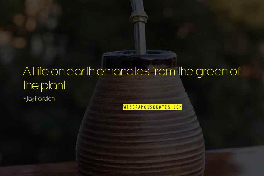 Funny Cold Shoulder Quotes By Jay Kordich: All life on earth emanates from the green Funny Cold Shoulder Quotes By Jay Kordich: All life on earth emanates from the green