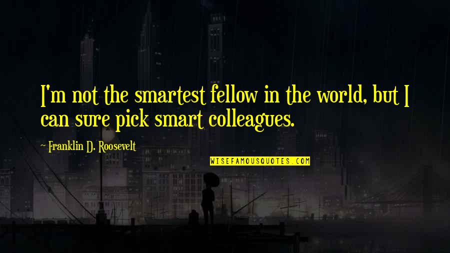 Funny Colleagues Quotes By Franklin D. Roosevelt: I'm not the smartest fellow in the world,