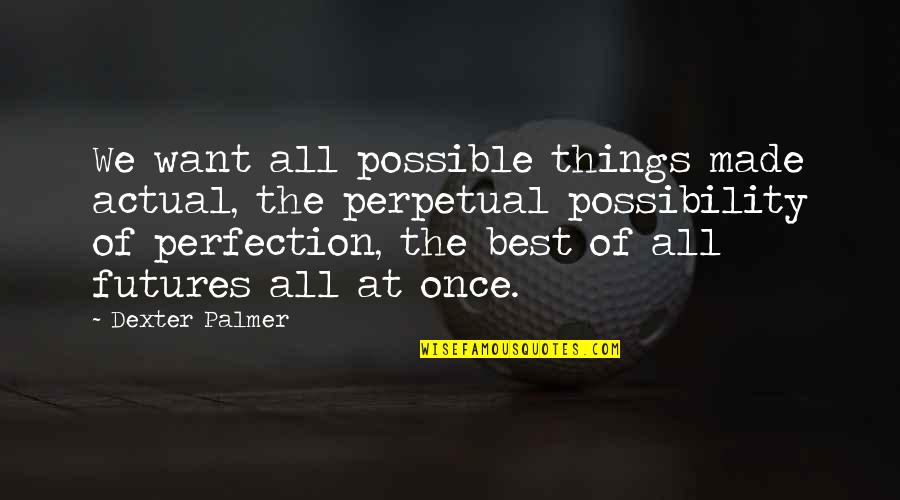 Funny Colleges Quotes By Dexter Palmer: We want all possible things made actual, the Funny Colleges Quotes By Dexter Palmer: We want all possible things made actual, the