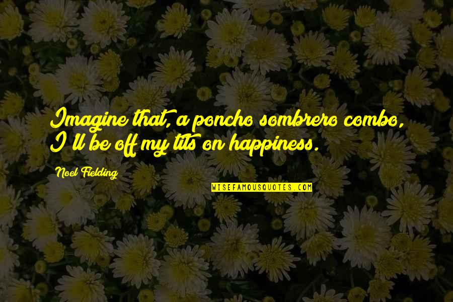 Funny Combo Quotes By Noel Fielding: Imagine that, a poncho sombrero combo, I'll be