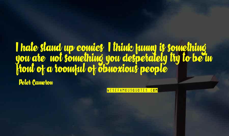 Funny Comedians Quotes By Peter Cameron: I hate stand-up comics; I think funny is