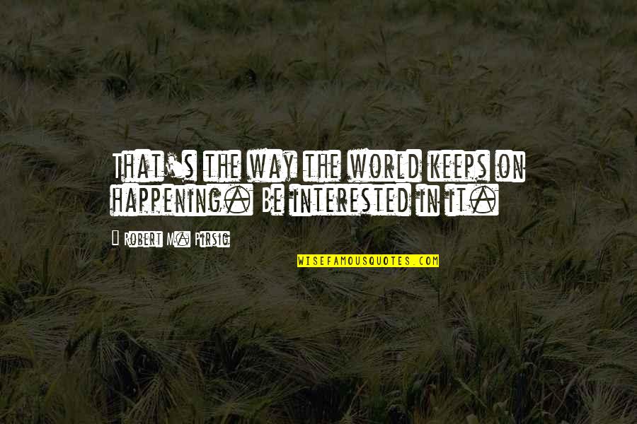 Funny Comedic Quotes By Robert M. Pirsig: That's the way the world keeps on happening.