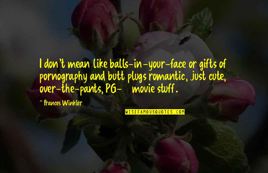 Funny Comedy Movie Quotes By Frances Winkler: I don't mean like balls-in-your-face or gifts of Funny Comedy Movie Quotes By Frances Winkler: I don't mean like balls-in-your-face or gifts of