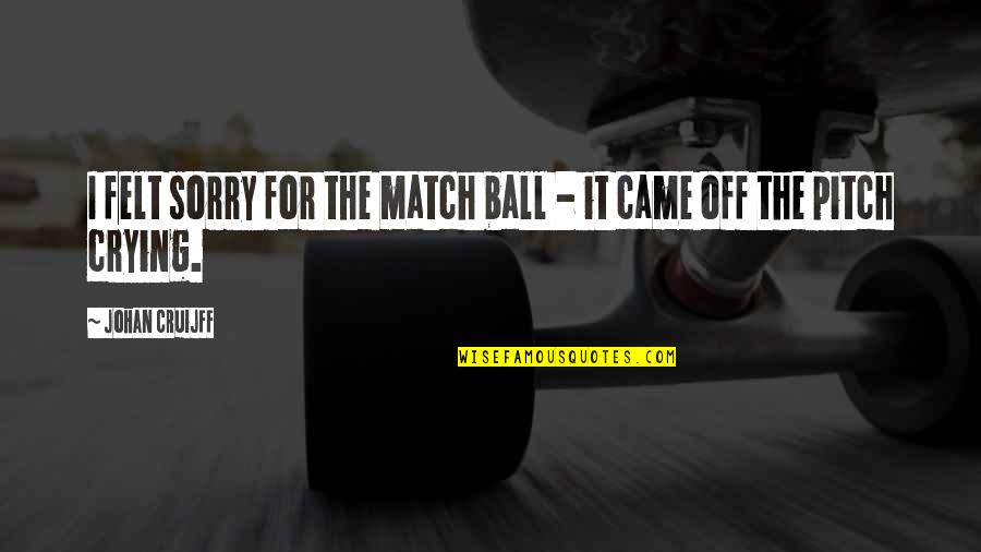 Funny Commentating Quotes By Johan Cruijff: I felt sorry for the match ball -