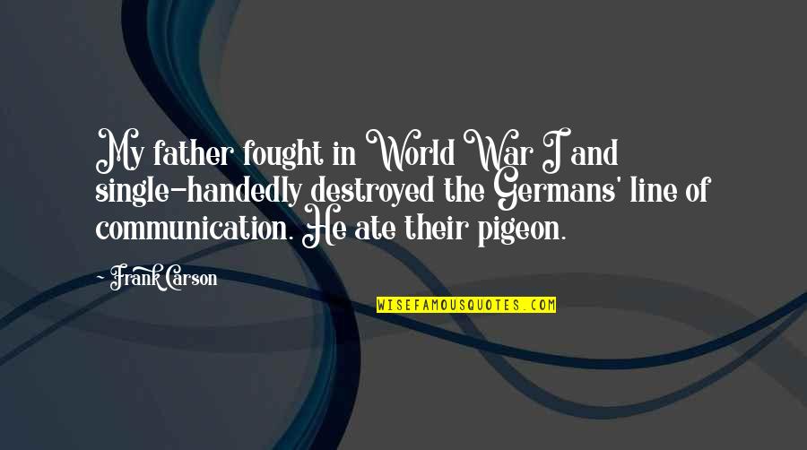 Funny Communication Quotes By Frank Carson: My father fought in World War I and