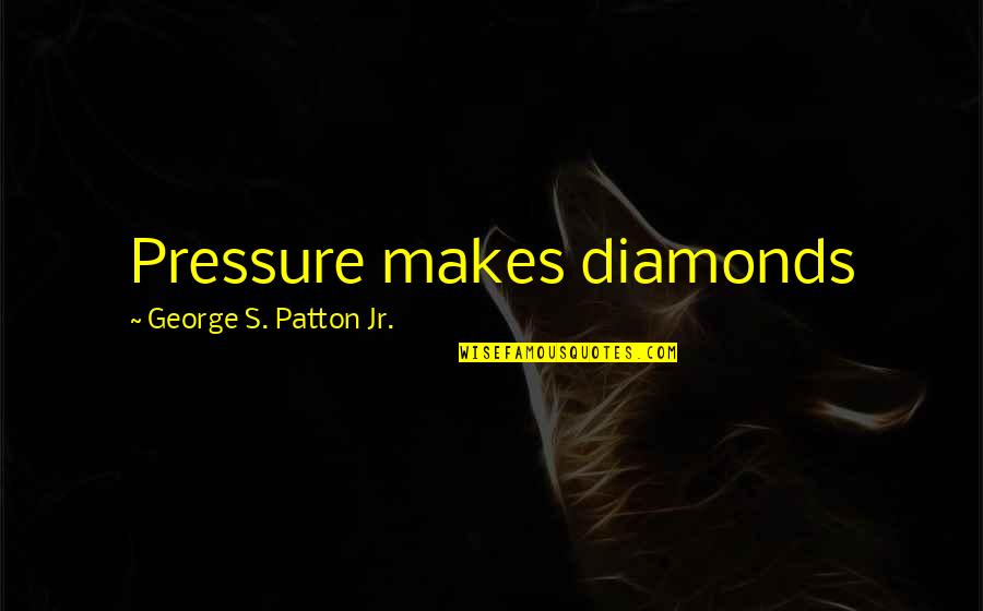 Funny Communication Quotes By George S. Patton Jr.: Pressure makes diamonds Funny Communication Quotes By George S. Patton Jr.: Pressure makes diamonds
