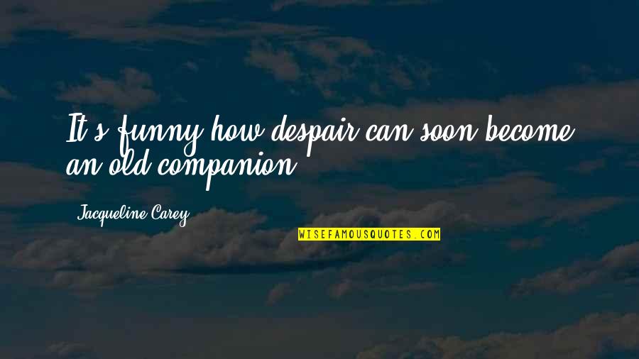 Funny Companion Quotes By Jacqueline Carey: It's funny how despair can soon become an Funny Companion Quotes By Jacqueline Carey: It's funny how despair can soon become an