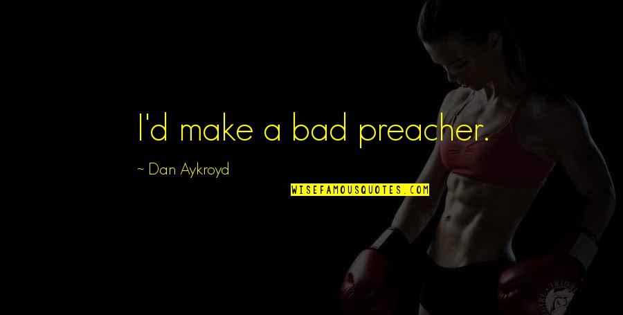 Funny Complaint Department Quotes By Dan Aykroyd: I'd make a bad preacher. Funny Complaint Department Quotes By Dan Aykroyd: I'd make a bad preacher.