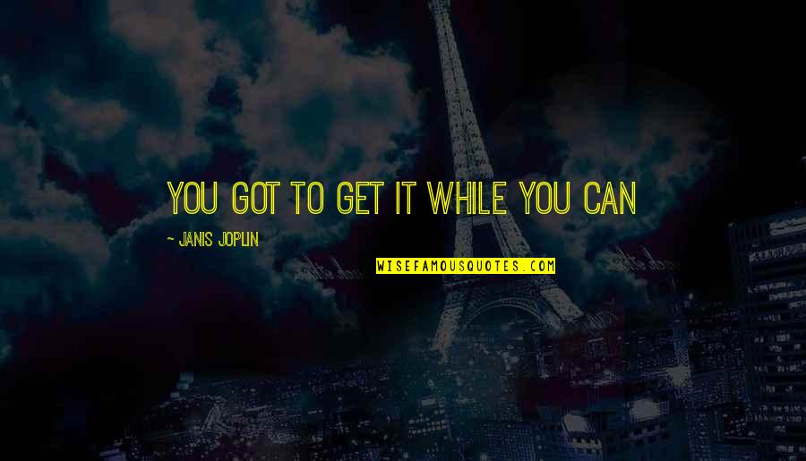 Funny Complaints Quotes By Janis Joplin: You got to get it while you can Funny Complaints Quotes By Janis Joplin: You got to get it while you can