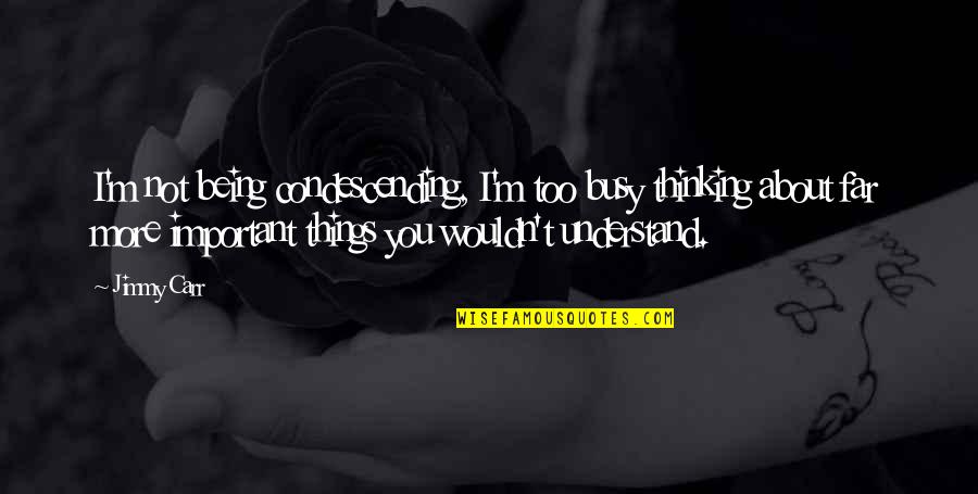 Funny Condescending Quotes By Jimmy Carr: I'm not being condescending, I'm too busy thinking