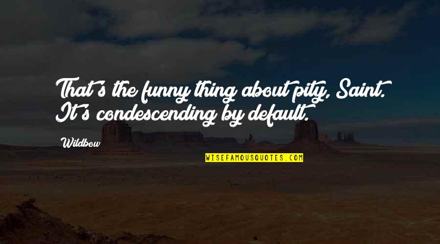 Funny Condescending Quotes By Wildbow: That's the funny thing about pity, Saint. It's