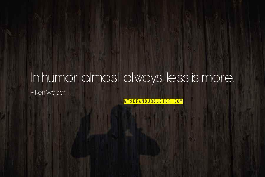 Funny Confessions Quotes By Ken Weber: In humor, almost always, less is more. Funny Confessions Quotes By Ken Weber: In humor, almost always, less is more.