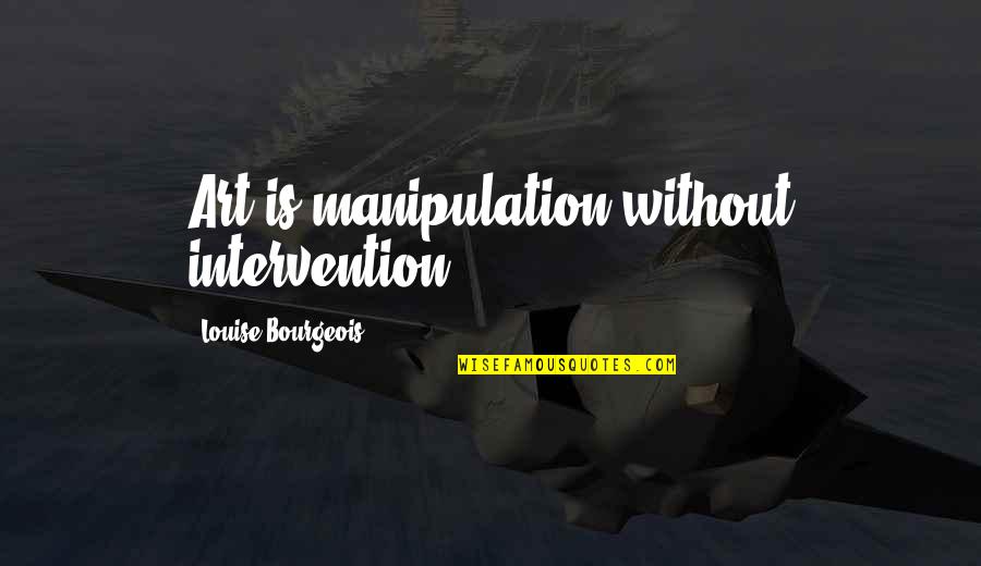 Funny Confessions Quotes By Louise Bourgeois: Art is manipulation without intervention. Funny Confessions Quotes By Louise Bourgeois: Art is manipulation without intervention.