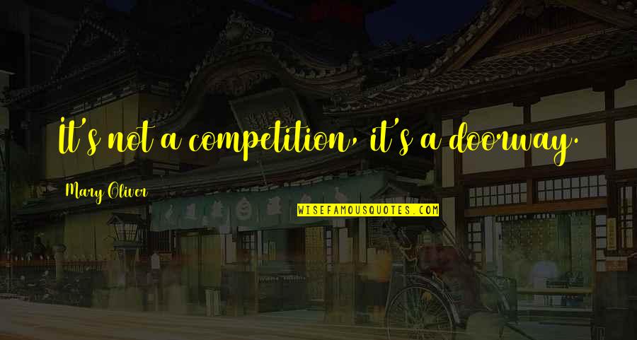Funny Confessions Quotes By Mary Oliver: It's not a competition, it's a doorway. Funny Confessions Quotes By Mary Oliver: It's not a competition, it's a doorway.