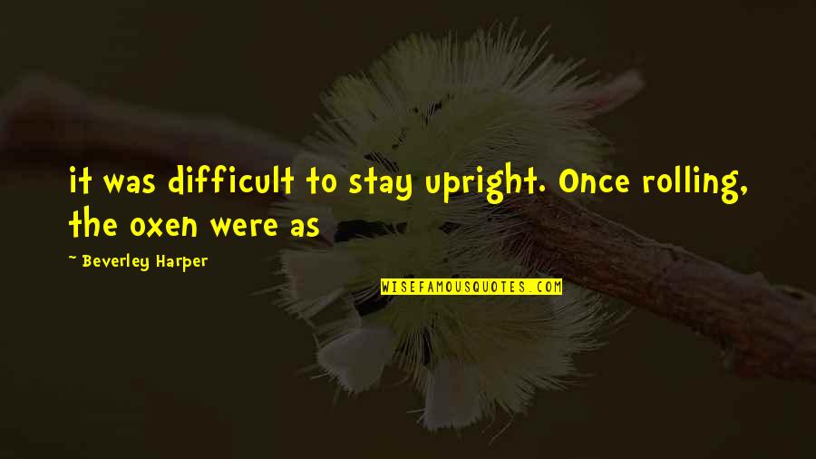 Funny Conflict Resolution Quotes By Beverley Harper: it was difficult to stay upright. Once rolling,