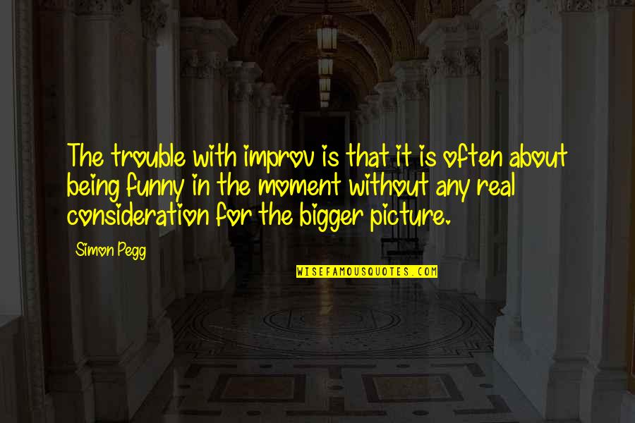 Funny Consideration Quotes By Simon Pegg: The trouble with improv is that it is