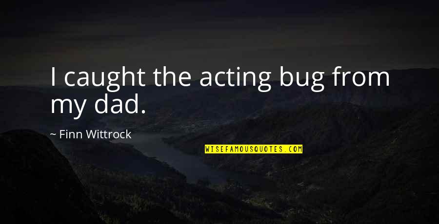Funny Conspiracy Quotes By Finn Wittrock: I caught the acting bug from my dad. Funny Conspiracy Quotes By Finn Wittrock: I caught the acting bug from my dad.