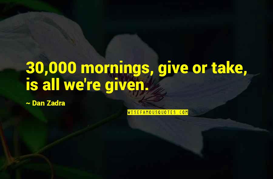 Funny Convalescence Quotes By Dan Zadra: 30,000 mornings, give or take, is all we're