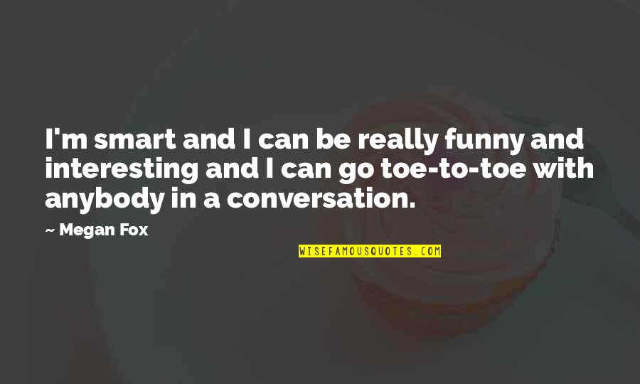 Funny Conversation Quotes By Megan Fox: I'm smart and I can be really funny