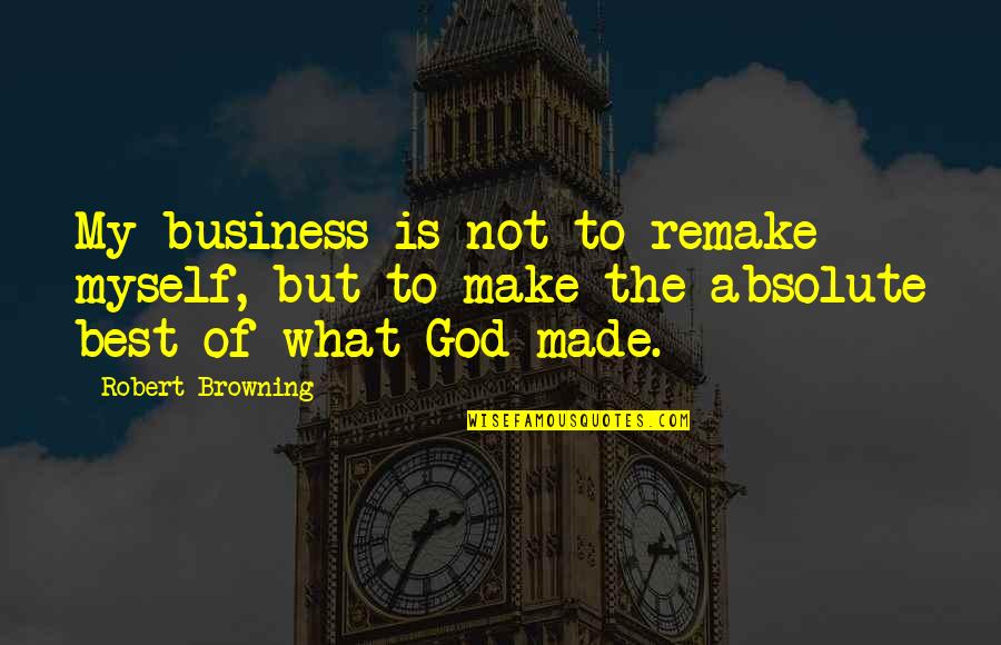 Funny Cooks Quotes By Robert Browning: My business is not to remake myself, but