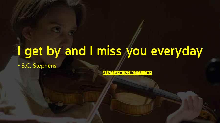 Funny Corky Quotes By S.C. Stephens: I get by and I miss you everyday Funny Corky Quotes By S.C. Stephens: I get by and I miss you everyday