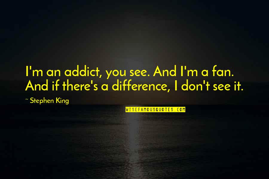 Funny Cotton Quotes By Stephen King: I'm an addict, you see. And I'm a