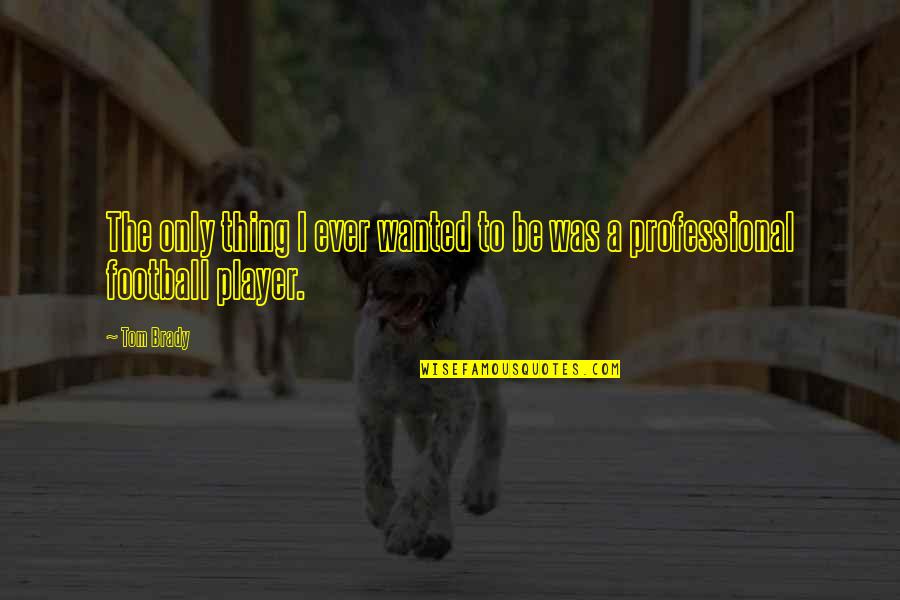 Funny Couch Potatoes Quotes By Tom Brady: The only thing I ever wanted to be