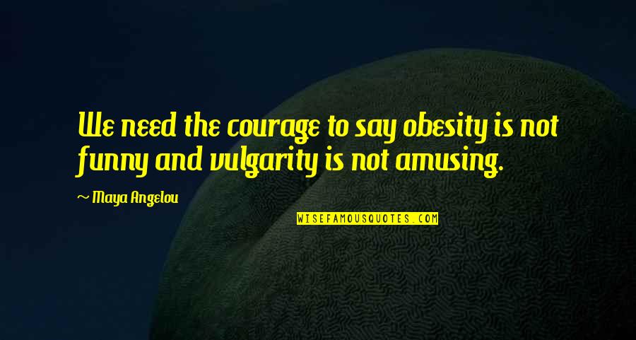 Funny Courage Quotes By Maya Angelou: We need the courage to say obesity is