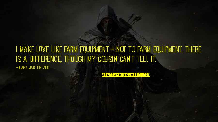 Funny Cousin Quotes By Dark Jar Tin Zoo: I make love like farm equipment - not