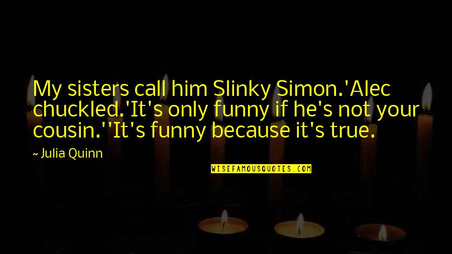 Funny Cousin Quotes By Julia Quinn: My sisters call him Slinky Simon.'Alec chuckled.'It's only