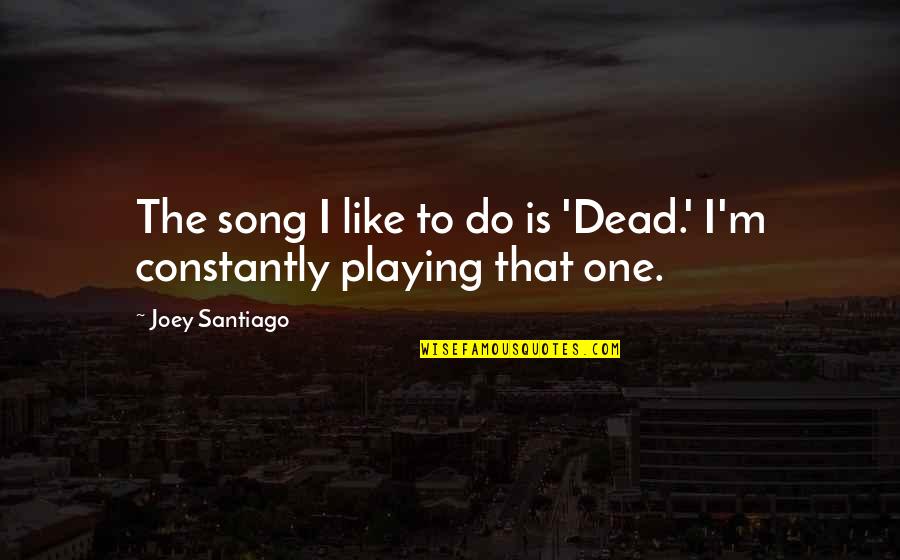 Funny Cowards Quotes By Joey Santiago: The song I like to do is 'Dead.'