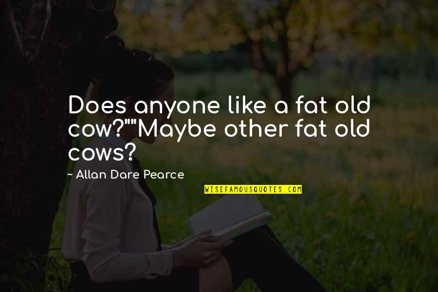Funny Cows Quotes By Allan Dare Pearce: Does anyone like a fat old cow?""Maybe other