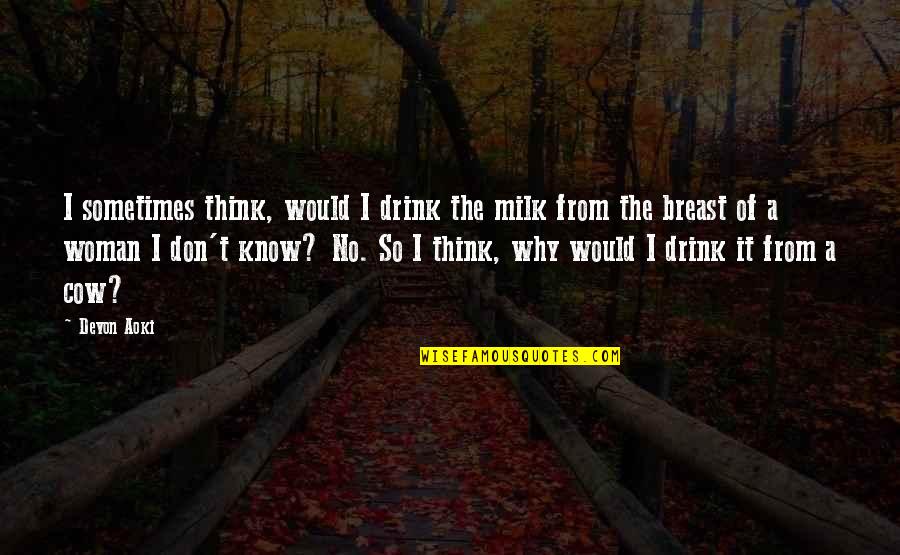 Funny Cows Quotes By Devon Aoki: I sometimes think, would I drink the milk