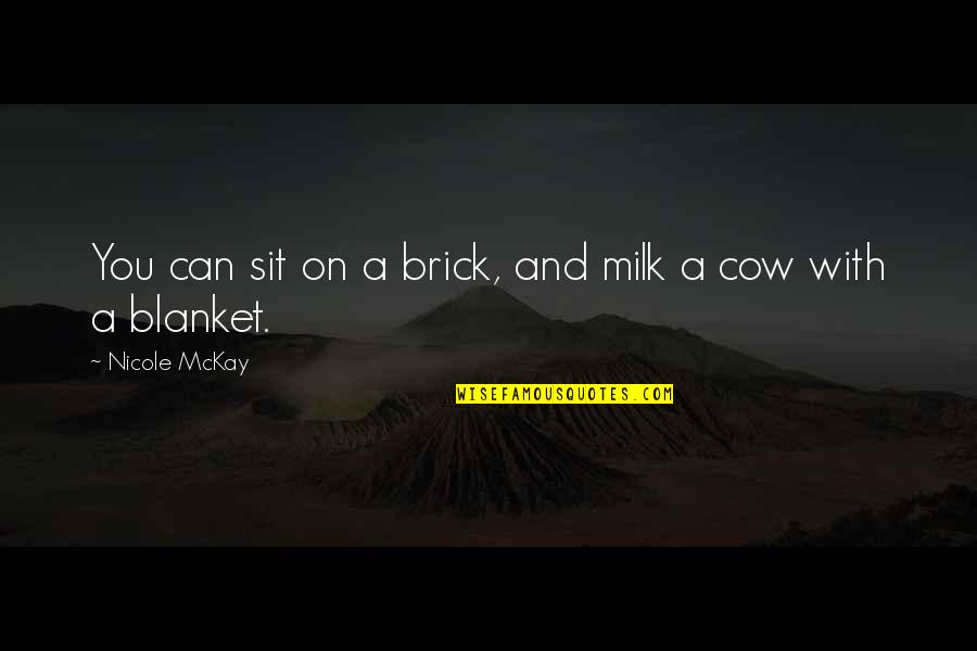 Funny Cows Quotes By Nicole McKay: You can sit on a brick, and milk