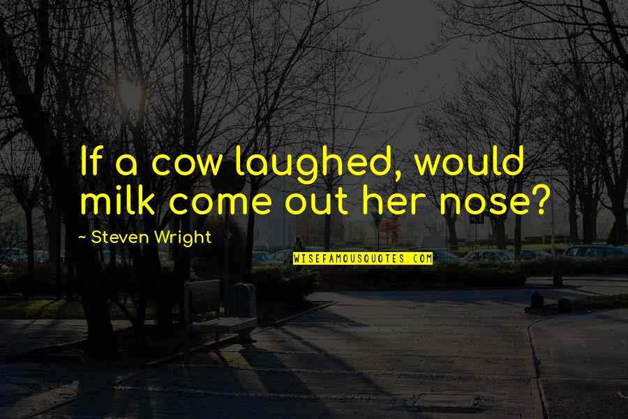 Funny Cows Quotes By Steven Wright: If a cow laughed, would milk come out