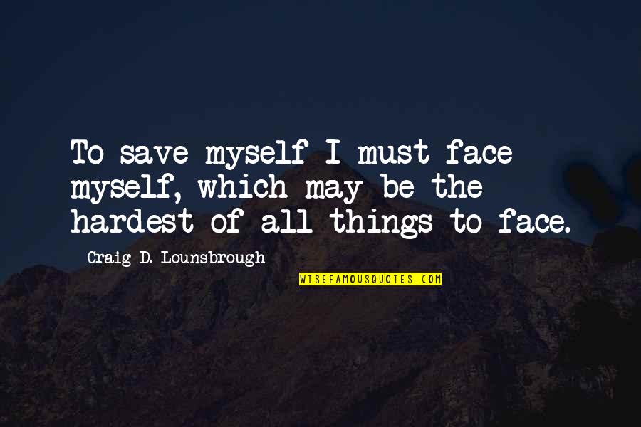 Funny Cramp Quotes By Craig D. Lounsbrough: To save myself I must face myself, which