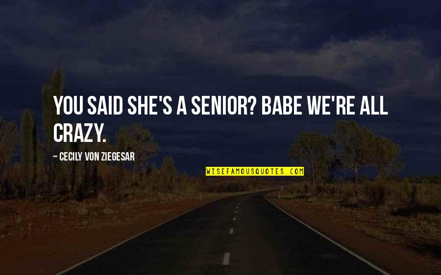 Funny Crazy Girl Quotes By Cecily Von Ziegesar: You said she's a senior? Babe we're ALL