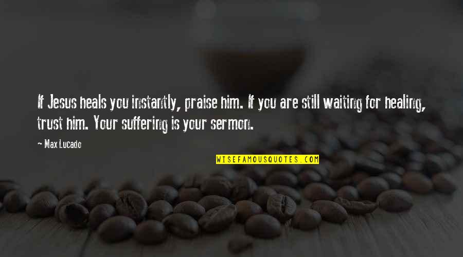 Funny Cree Quotes By Max Lucado: If Jesus heals you instantly, praise him. If