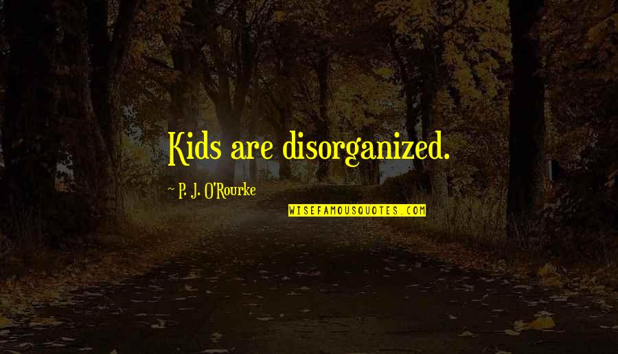 Funny Criminal Justice Quotes By P. J. O'Rourke: Kids are disorganized.