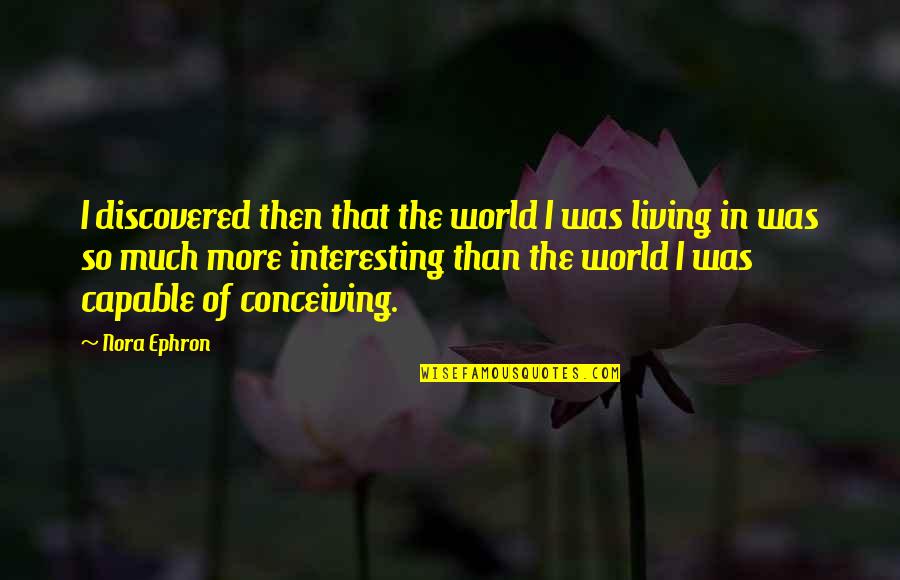 Funny Crisis Management Quotes By Nora Ephron: I discovered then that the world I was Funny Crisis Management Quotes By Nora Ephron: I discovered then that the world I was