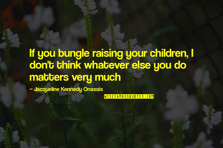 Funny Crotch Rocket Quotes By Jacqueline Kennedy Onassis: If you bungle raising your children, I don't