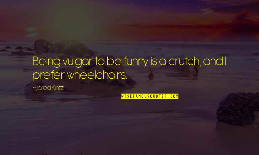 Funny Crutch Quotes By Jarod Kintz: Being vulgar to be funny is a crutch,