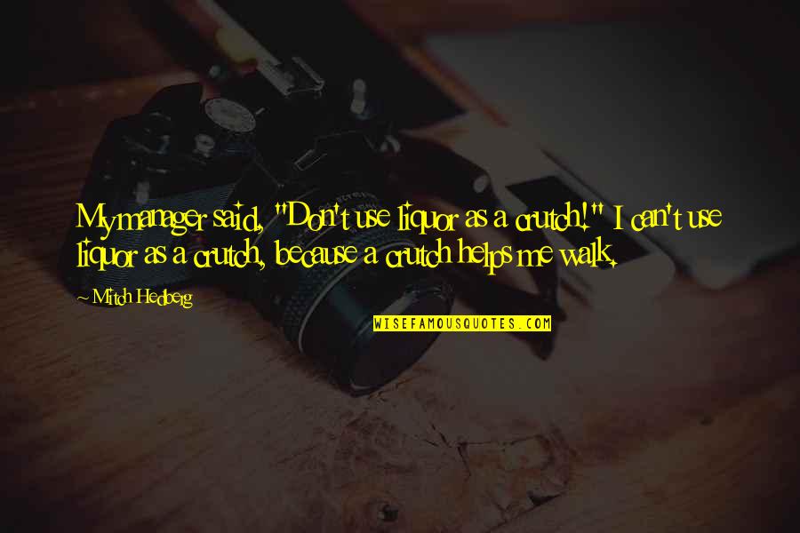 Funny Crutch Quotes By Mitch Hedberg: My manager said, "Don't use liquor as a